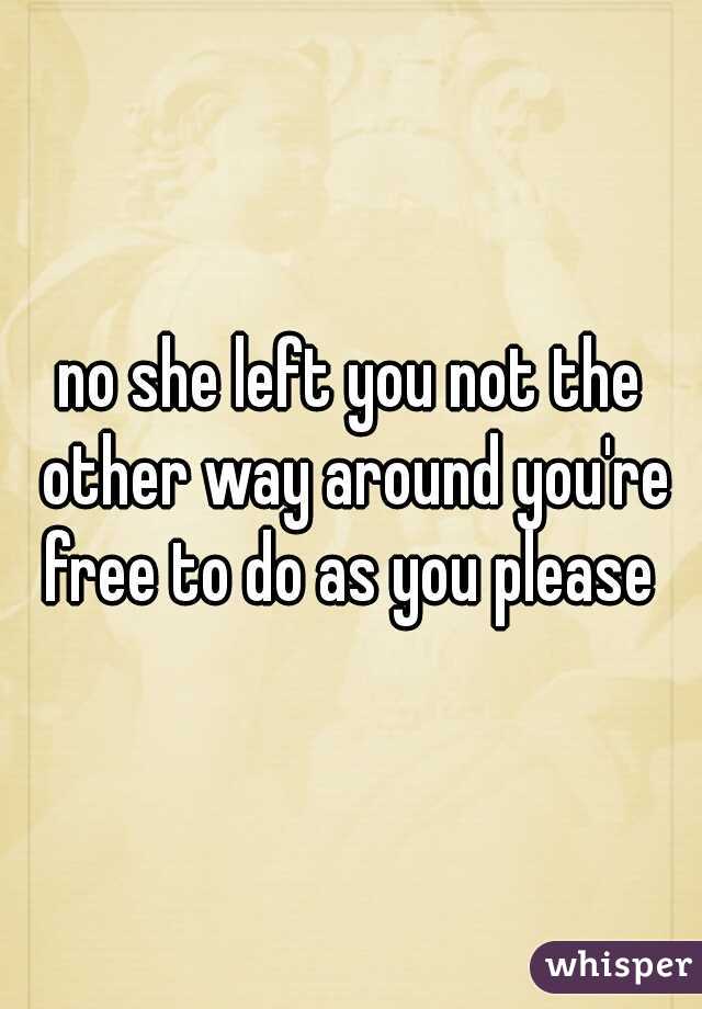 no she left you not the other way around you're free to do as you please 