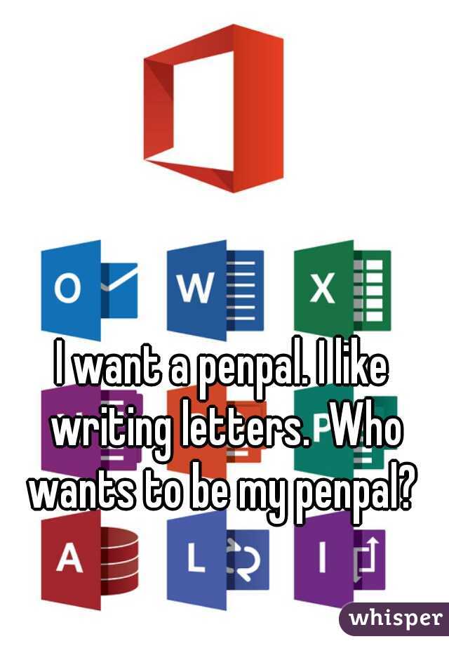 I want a penpal. I like writing letters.  Who wants to be my penpal? 