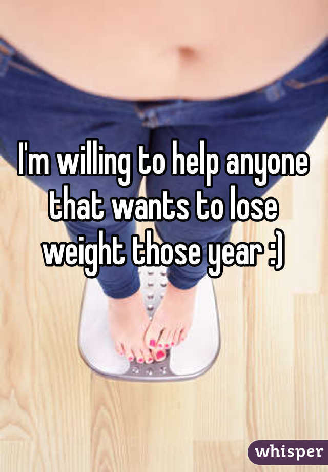I'm willing to help anyone that wants to lose weight those year :)