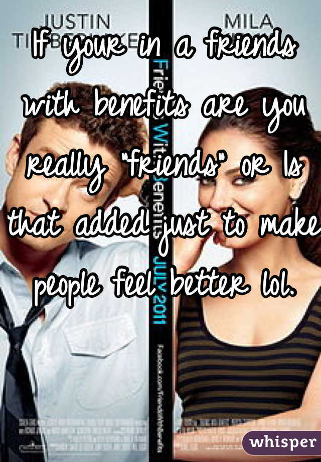 If your in a friends with benefits are you really "friends" or Is that added just to make people feel better lol. 