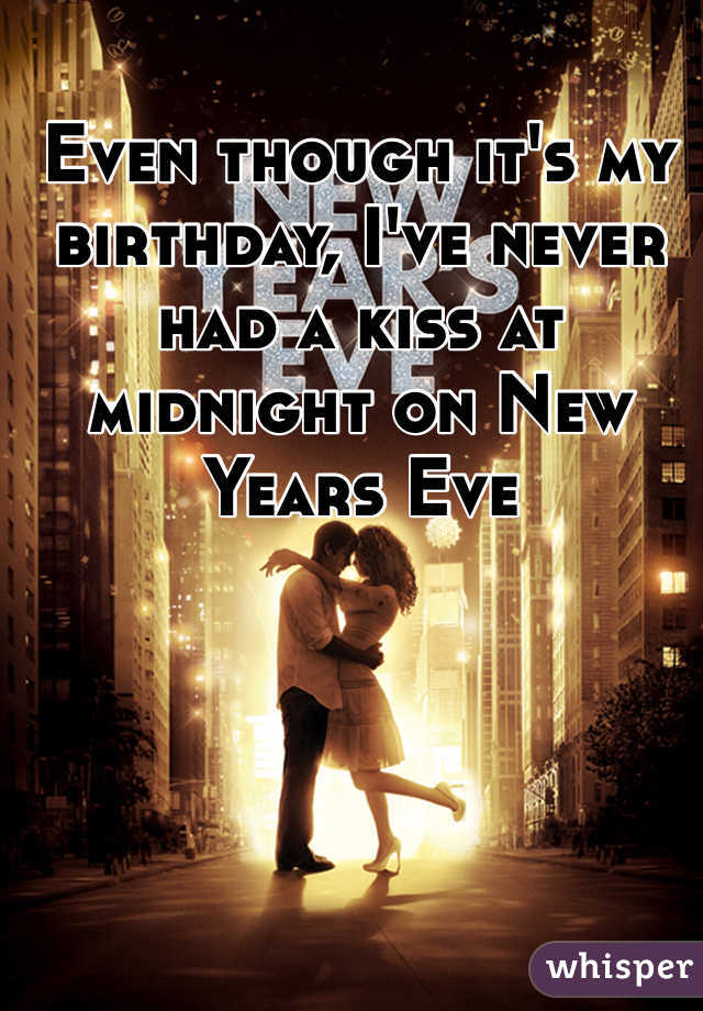 Even though it's my birthday, I've never had a kiss at midnight on New Years Eve