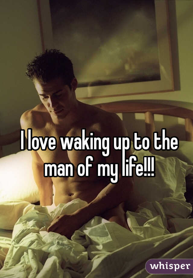 I love waking up to the man of my life!!! 