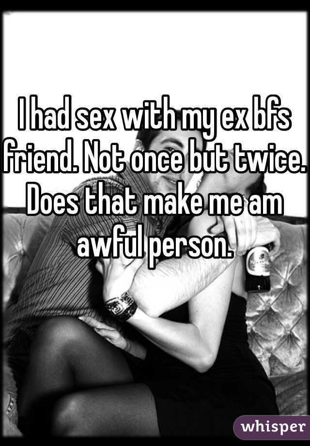 I had sex with my ex bfs friend. Not once but twice. Does that make me am awful person. 