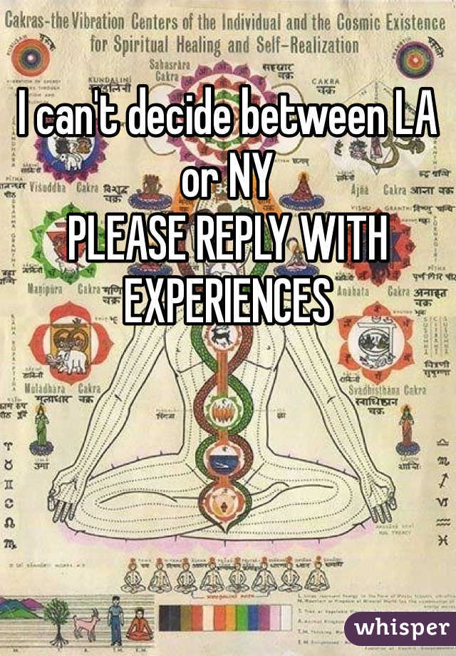 I can't decide between LA or NY
PLEASE REPLY WITH EXPERIENCES