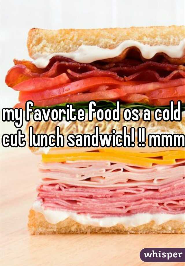 my favorite food os a cold cut lunch sandwich! !! mmmm