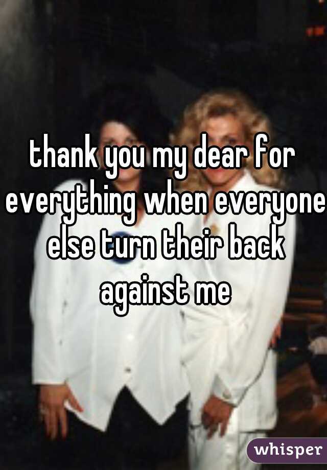 thank you my dear for everything when everyone else turn their back against me