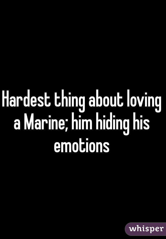 Hardest thing about loving a Marine; him hiding his emotions