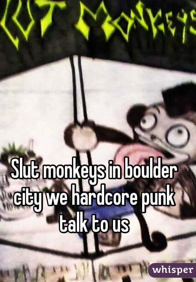 Slut monkeys in boulder city we hardcore punk talk to us