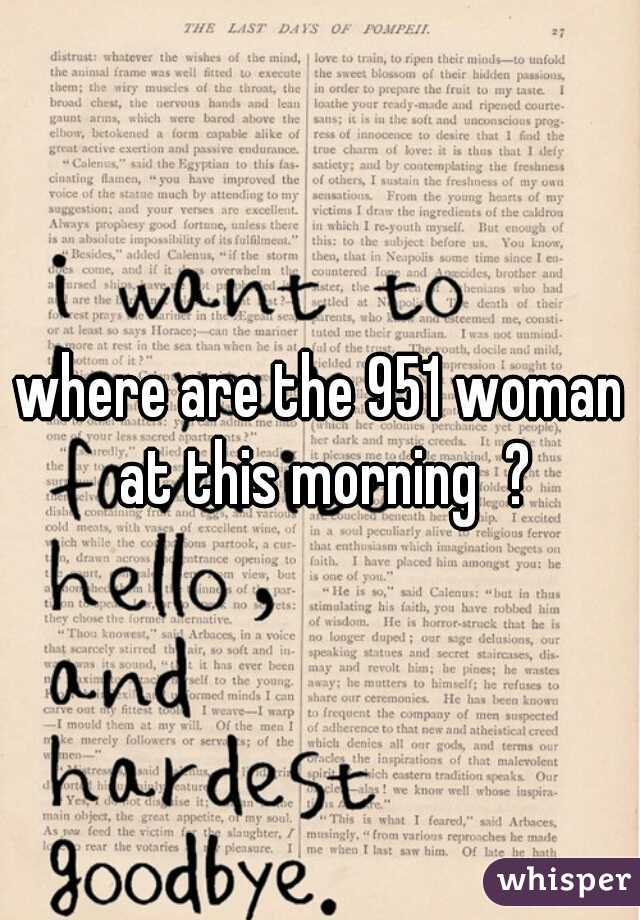 where are the 951 woman at this morning  ?