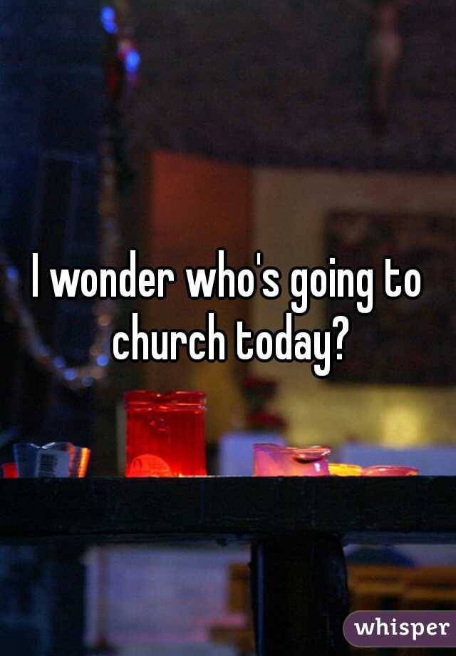 I wonder who's going to church today?