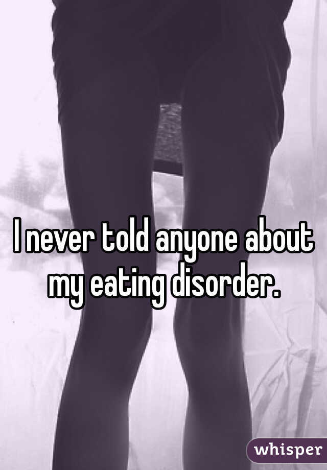 I never told anyone about my eating disorder. 
