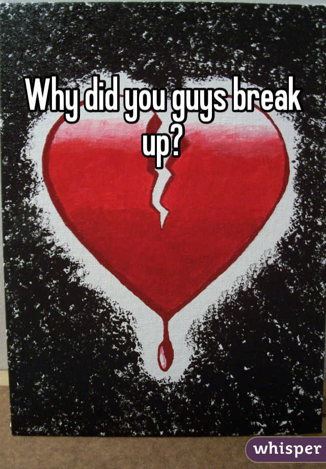 Why did you guys break up?