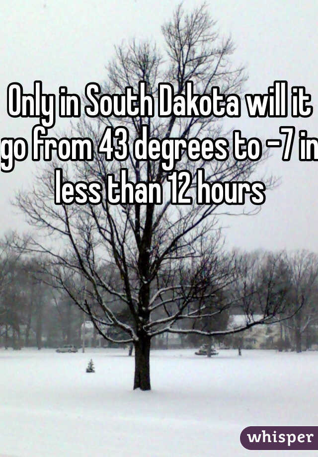 Only in South Dakota will it go from 43 degrees to -7 in less than 12 hours