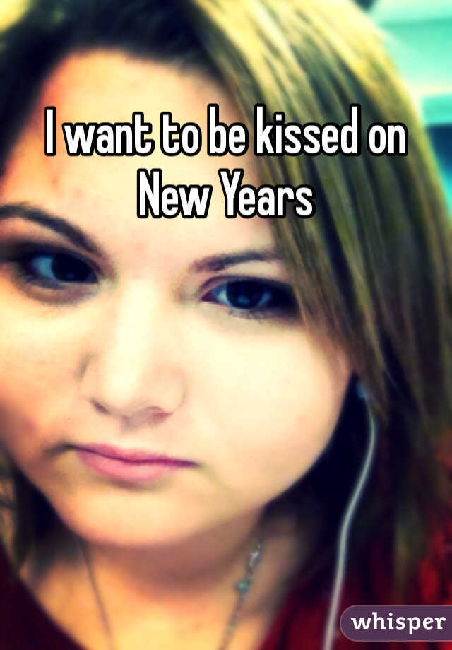 I want to be kissed on New Years 