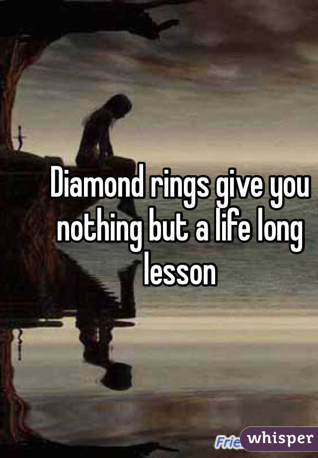 Diamond rings give you nothing but a life long lesson 