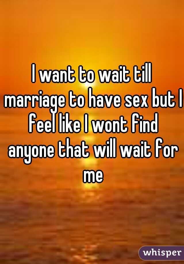 I want to wait till marriage to have sex but I feel like I wont find anyone that will wait for me