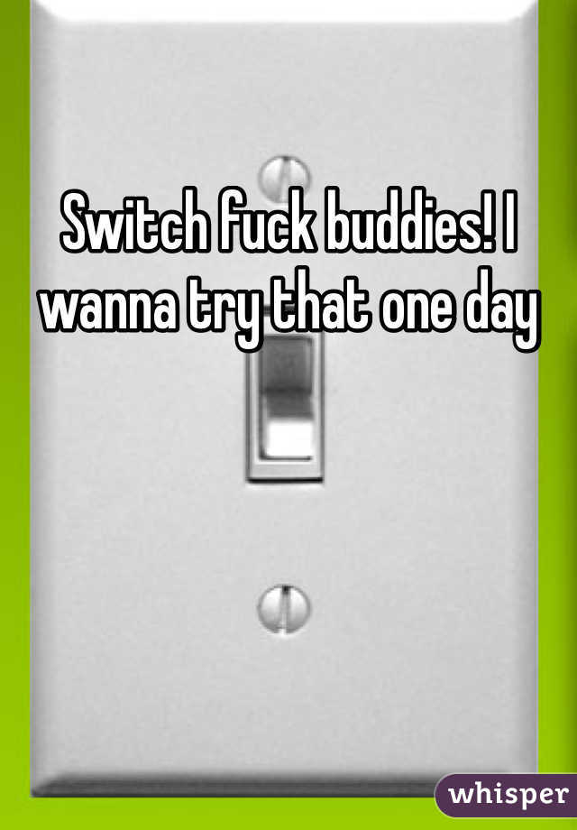 Switch fuck buddies! I wanna try that one day