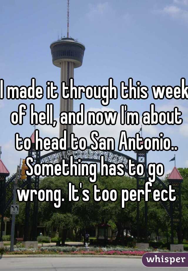 I made it through this week of hell, and now I'm about to head to San Antonio..

Something has to go wrong. It's too perfect