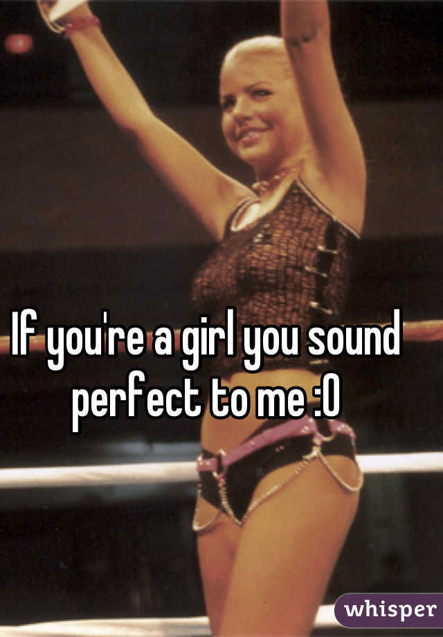 If you're a girl you sound perfect to me :0