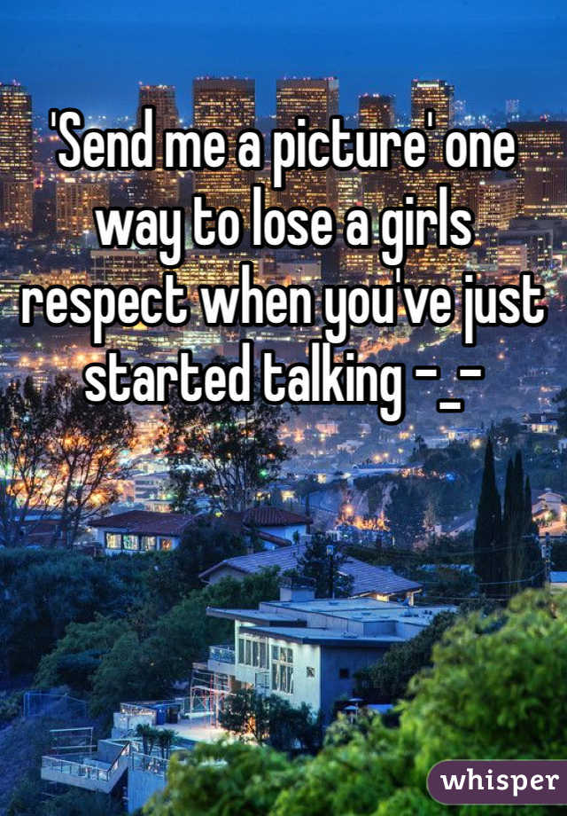 'Send me a picture' one way to lose a girls respect when you've just started talking -_-
