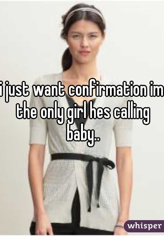 i just want confirmation im the only girl hes calling baby..