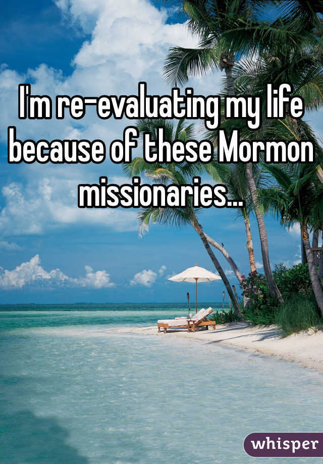 I'm re-evaluating my life because of these Mormon missionaries...
