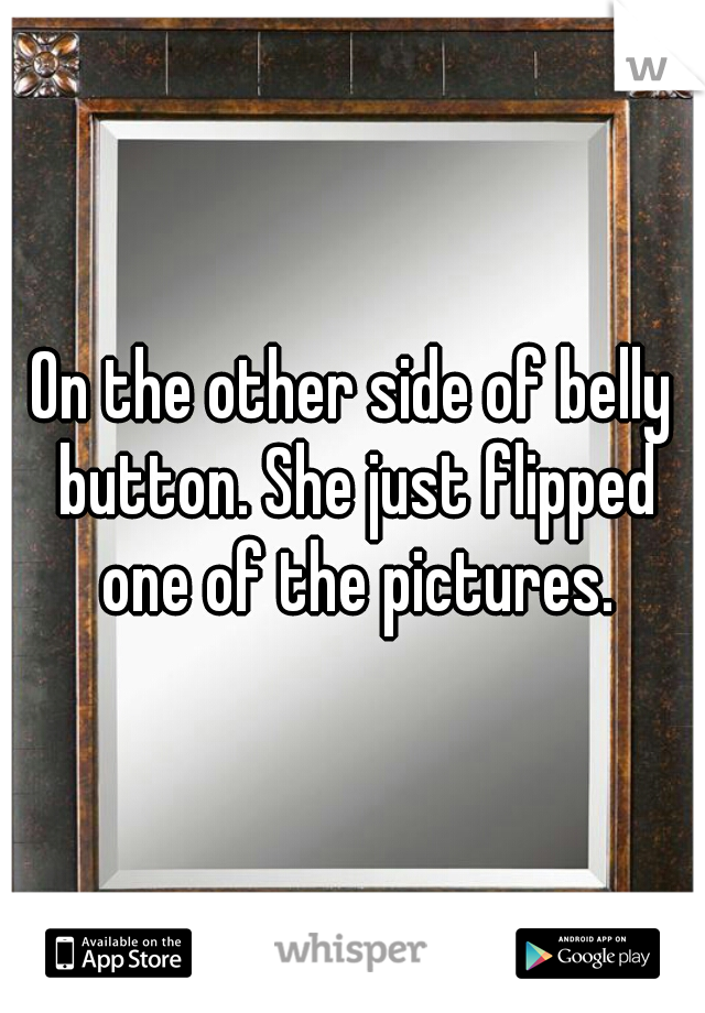 On the other side of belly button. She just flipped one of the pictures.