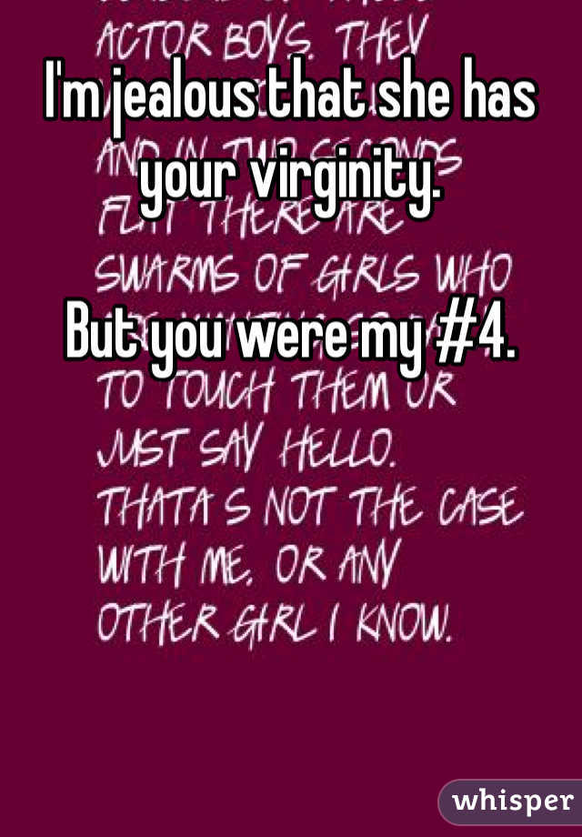 I'm jealous that she has your virginity. 

But you were my #4. 