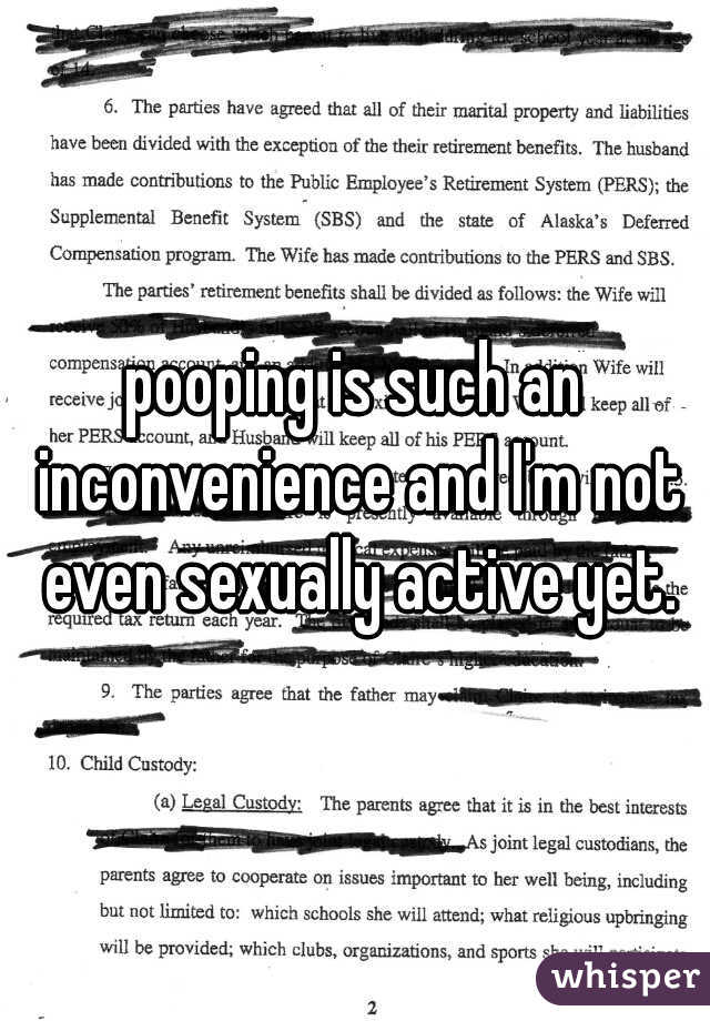 pooping is such an inconvenience and I'm not even sexually active yet.