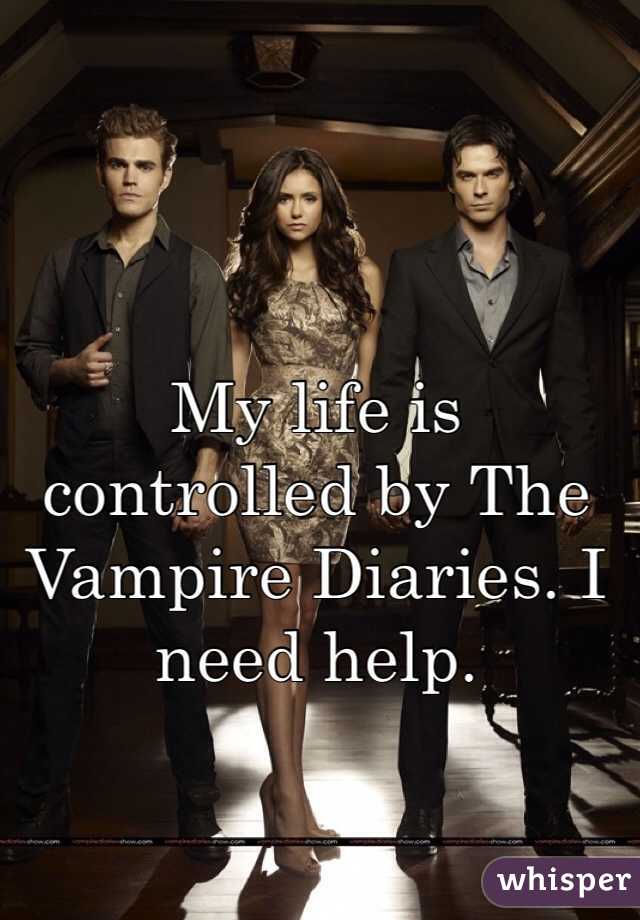 My life is controlled by The Vampire Diaries. I need help. 