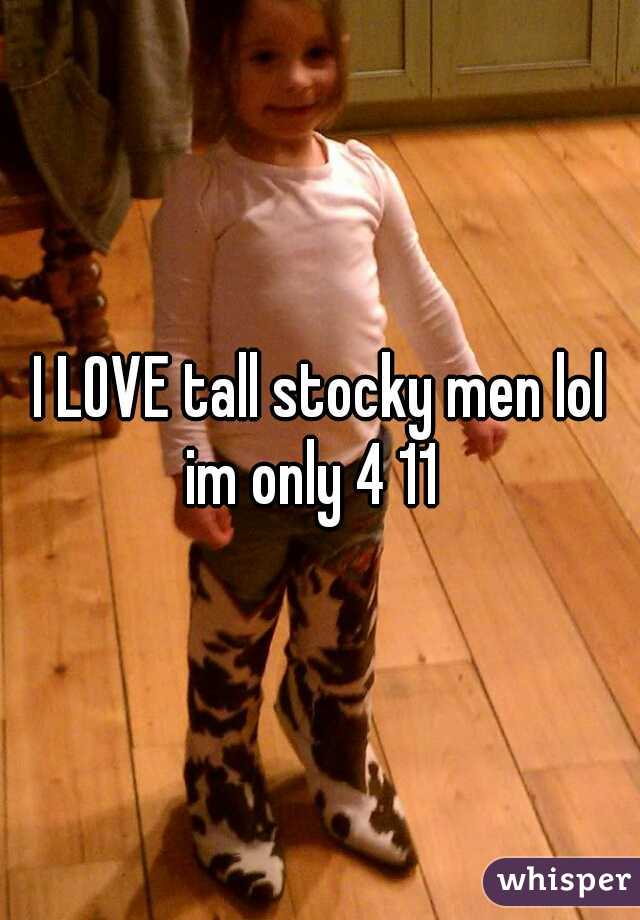 I LOVE tall stocky men lol im only 4 11  