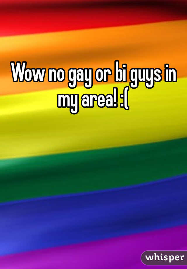 Wow no gay or bi guys in my area! :(