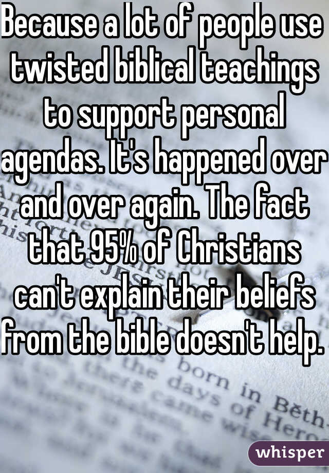 Because a lot of people use twisted biblical teachings to support personal agendas. It's happened over and over again. The fact that 95% of Christians can't explain their beliefs from the bible doesn't help. 