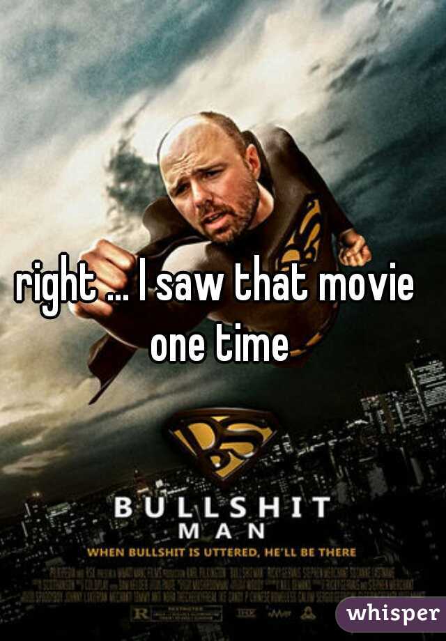 right ... I saw that movie one time