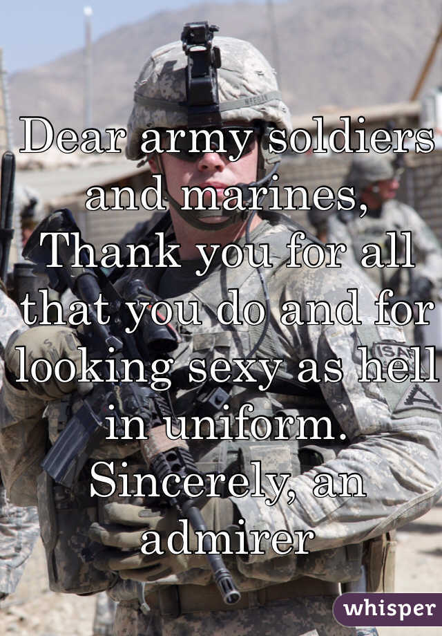 Dear army soldiers and marines,
Thank you for all that you do and for looking sexy as hell in uniform.
Sincerely, an admirer 