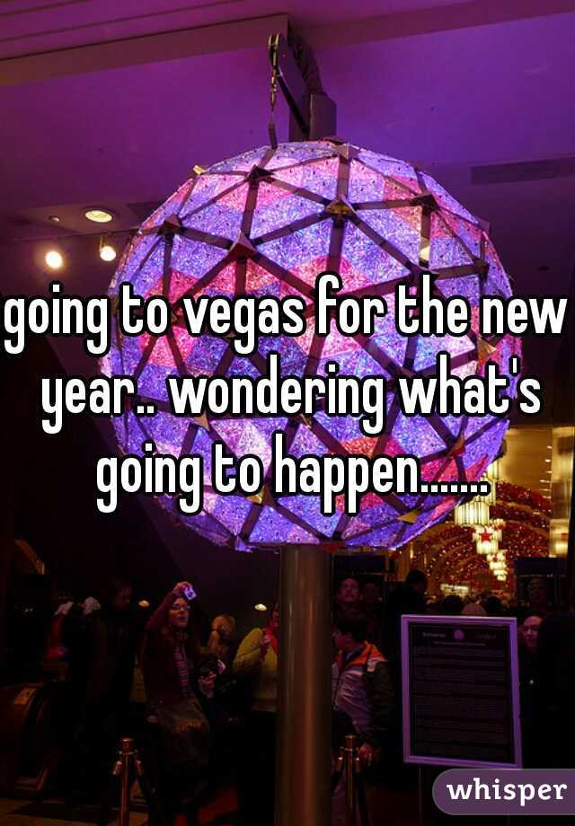 going to vegas for the new year.. wondering what's going to happen.......