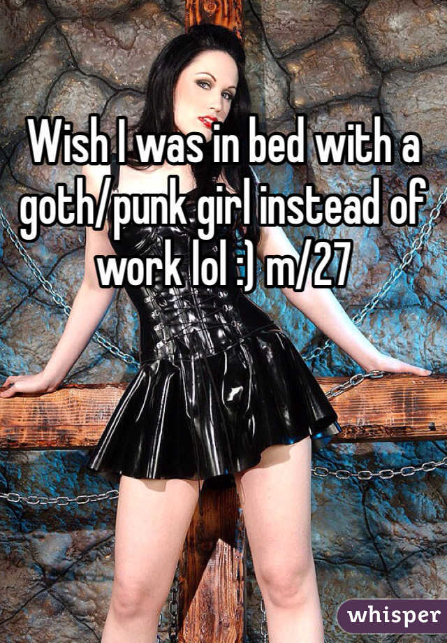 Wish I was in bed with a goth/punk girl instead of work lol :) m/27