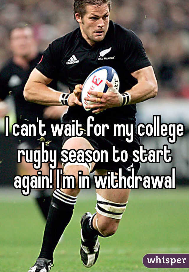 I can't wait for my college rugby season to start again! I'm in withdrawal 
