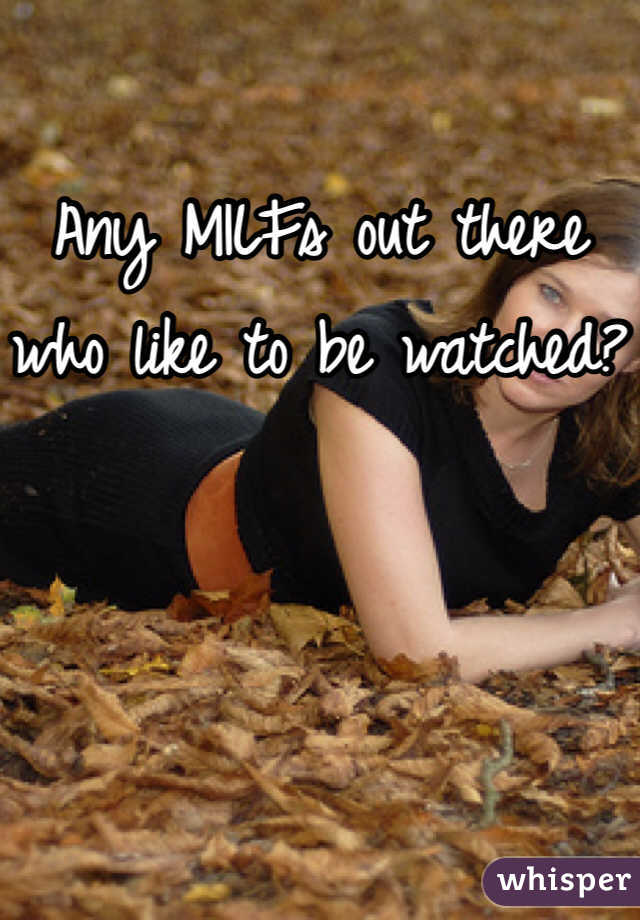 Any MILFs out there who like to be watched?