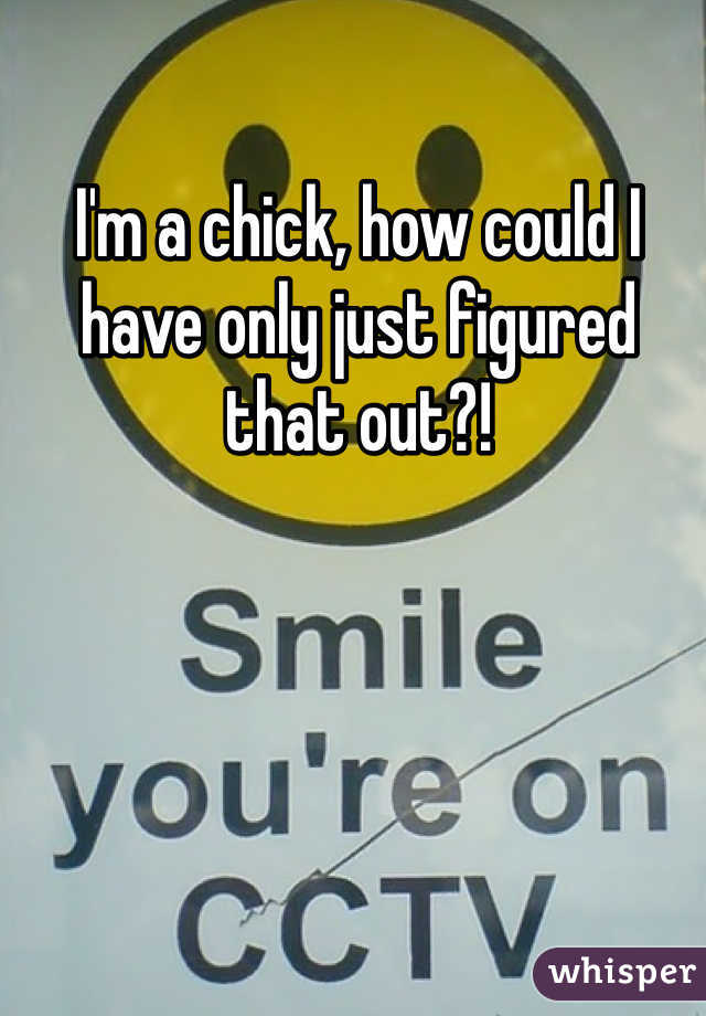I'm a chick, how could I have only just figured that out?! 