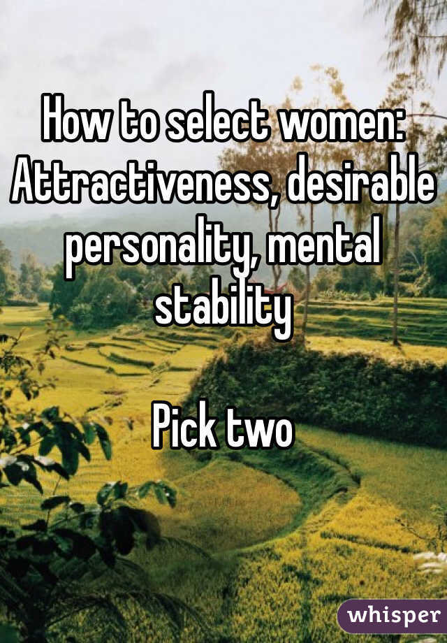 How to select women: Attractiveness, desirable personality, mental stability

Pick two 