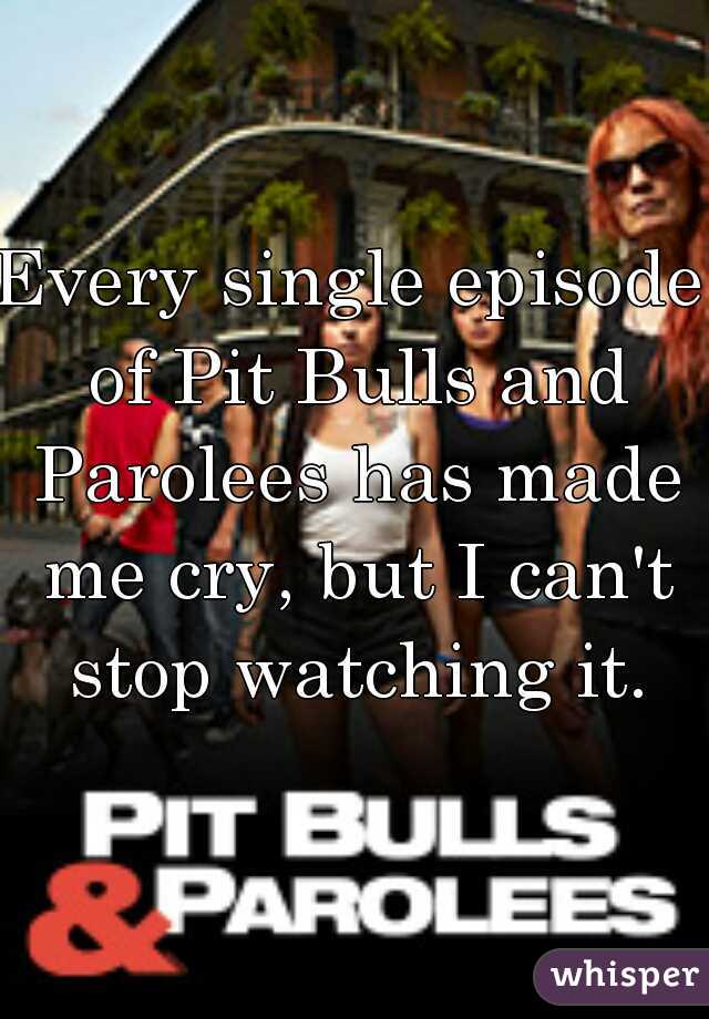 Every single episode of Pit Bulls and Parolees has made me cry, but I can't stop watching it.