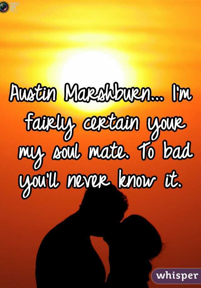 Austin Marshburn... I'm fairly certain your my soul mate. To bad you'll never know it. 