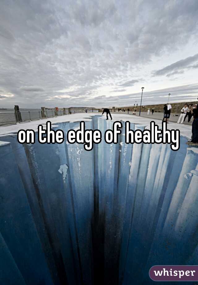 on the edge of healthy