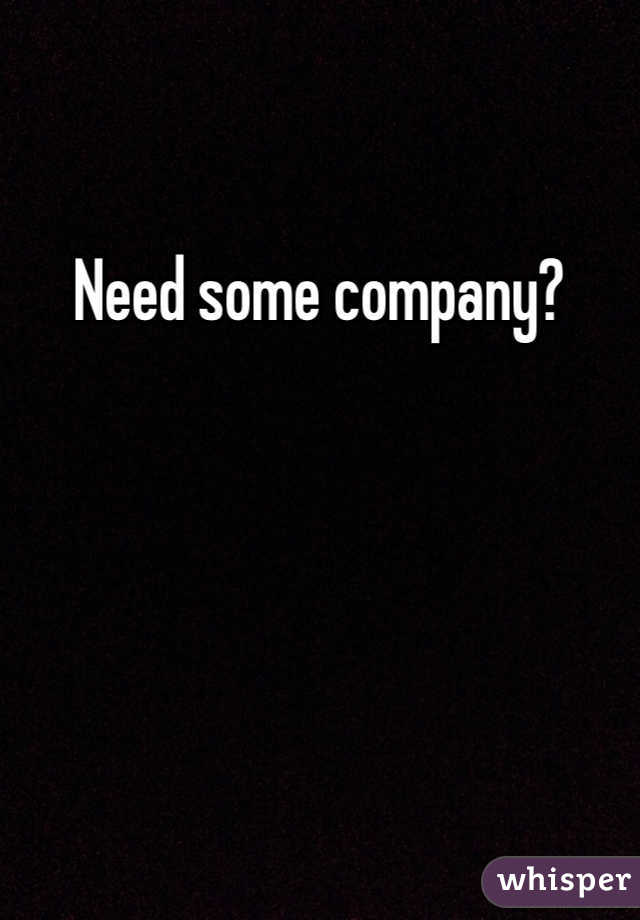 Need some company?