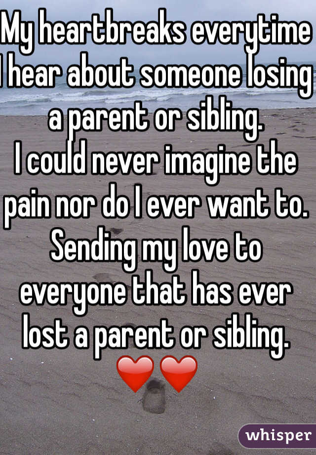 My heartbreaks everytime I hear about someone losing a parent or sibling. 
I could never imagine the pain nor do I ever want to. 
Sending my love to everyone that has ever lost a parent or sibling. 
❤️❤️