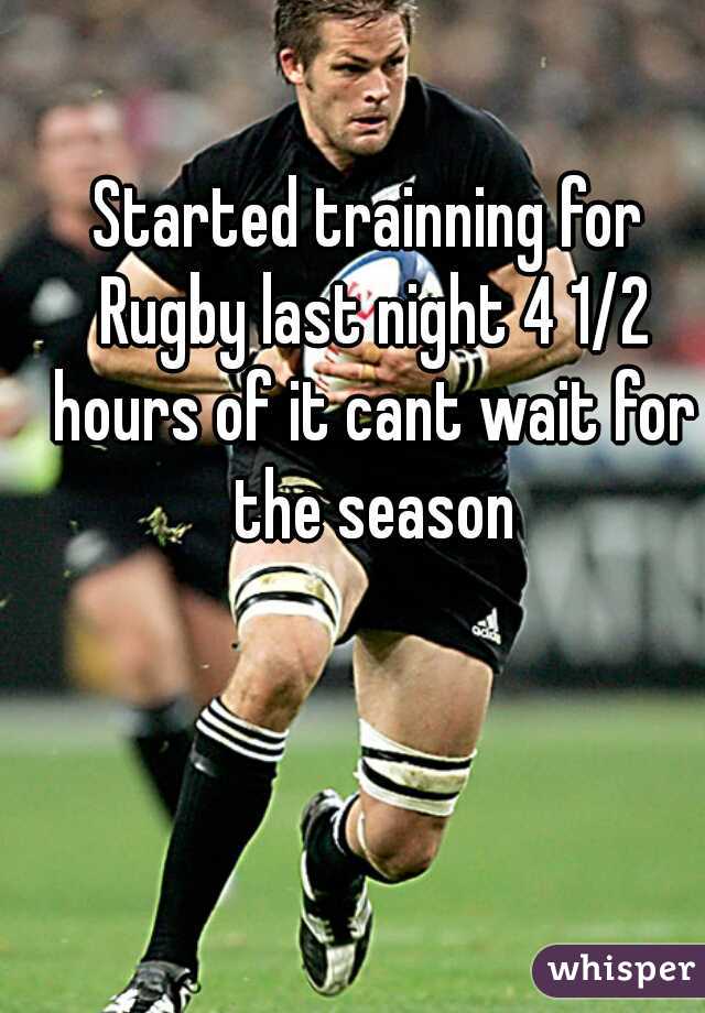 Started trainning for Rugby last night 4 1/2 hours of it cant wait for the season