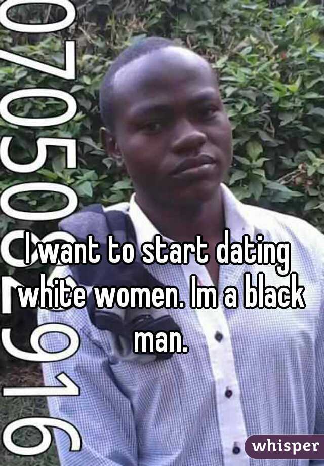 I want to start dating white women. Im a black man.
