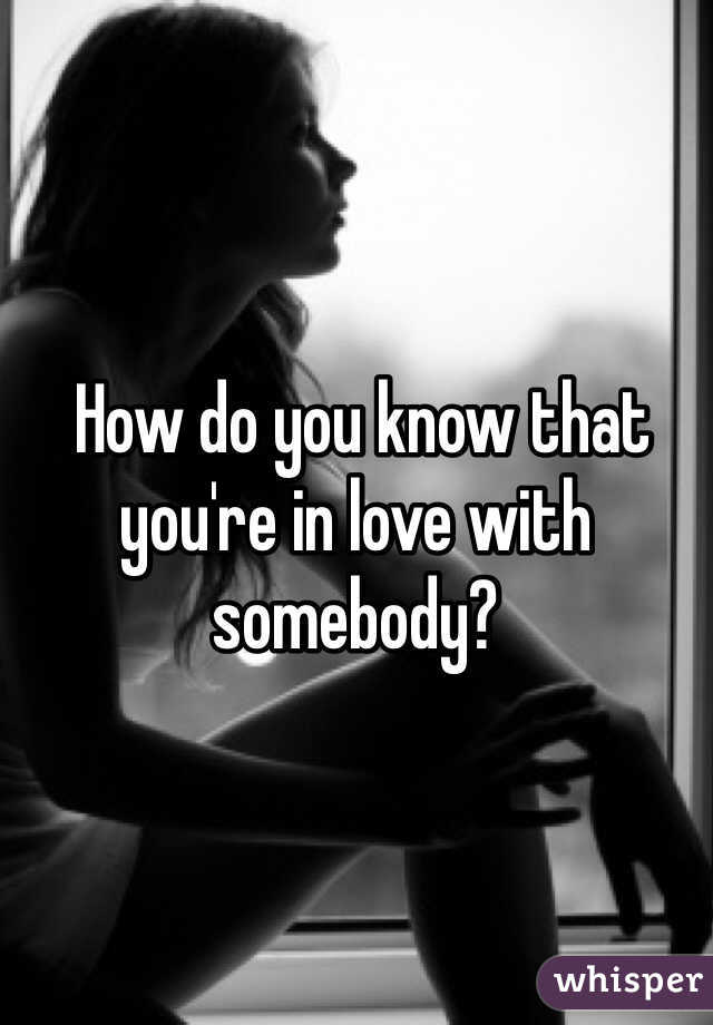  How do you know that you're in love with somebody?