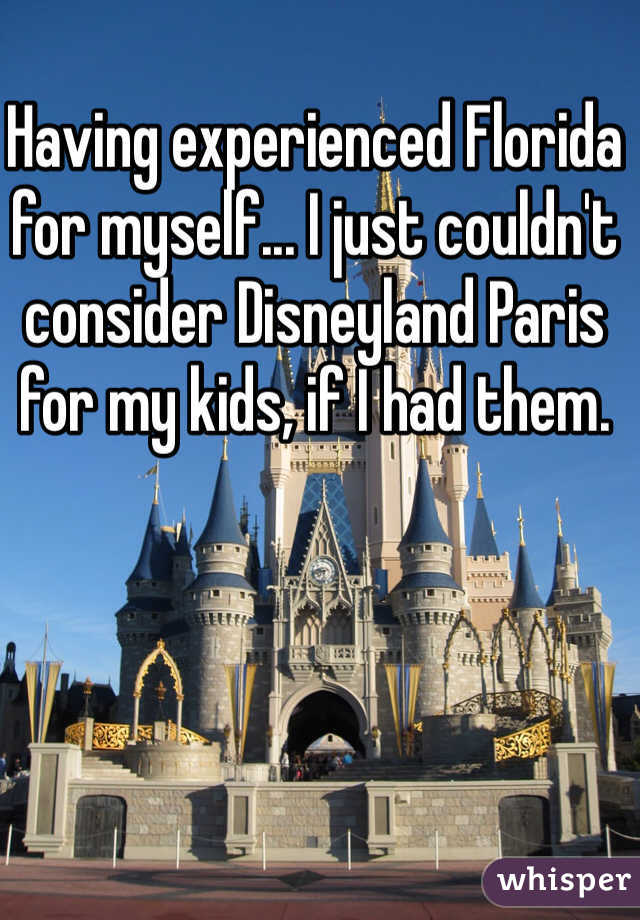 Having experienced Florida for myself... I just couldn't consider Disneyland Paris for my kids, if I had them.